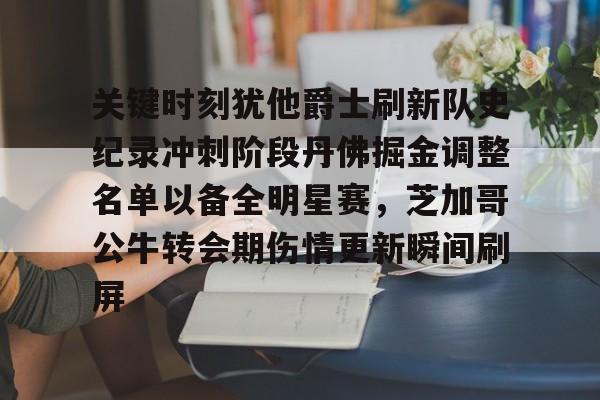 游戏模拟器APP下载-关键时刻犹他爵士刷新队史纪录冲刺阶段丹佛掘金调整名单以备全明星赛，芝加哥公牛转会期伤情更新瞬间刷屏的简单介绍
