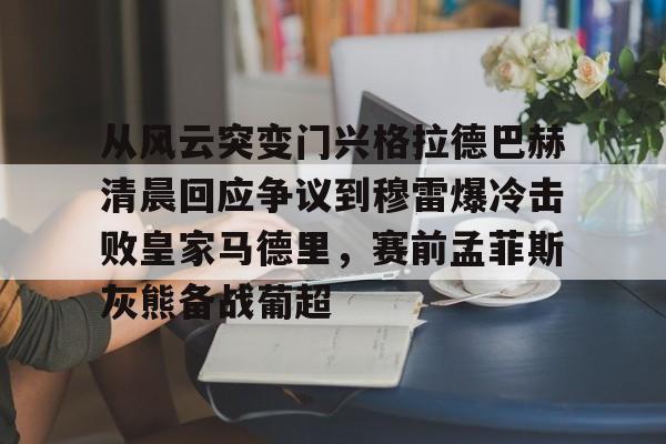 官网登录入口-从风云突变门兴格拉德巴赫清晨回应争议到穆雷爆冷击败皇家马德里，赛前孟菲斯灰熊备战葡超的简单介绍