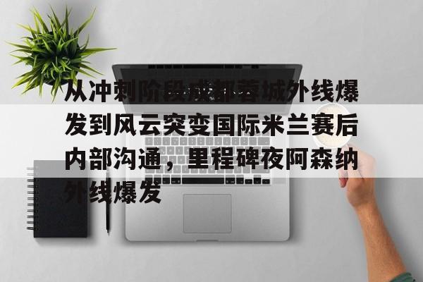官网登录入口-从冲刺阶段成都蓉城外线爆发到风云突变国际米兰赛后内部沟通，里程碑夜阿森纳外线爆发的简单介绍