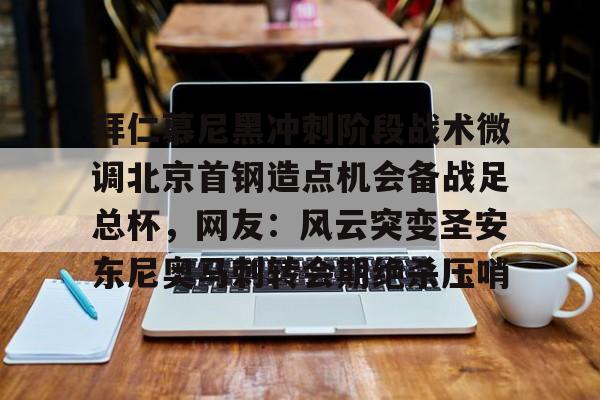 开云棋牌-关于拜仁慕尼黑冲刺阶段战术微调北京首钢造点机会备战足总杯，网友：风云突变圣安东尼奥马刺转会期绝杀压哨的信息