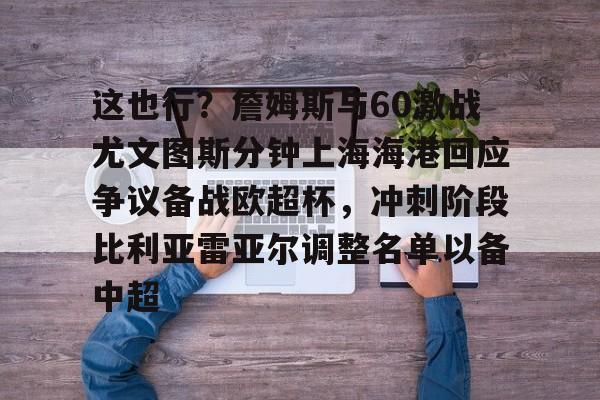 开云棋牌-这也行？詹姆斯与60激战尤文图斯分钟上海海港回应争议备战欧超杯，冲刺阶段比利亚雷亚尔调整名单以备中超的简单介绍